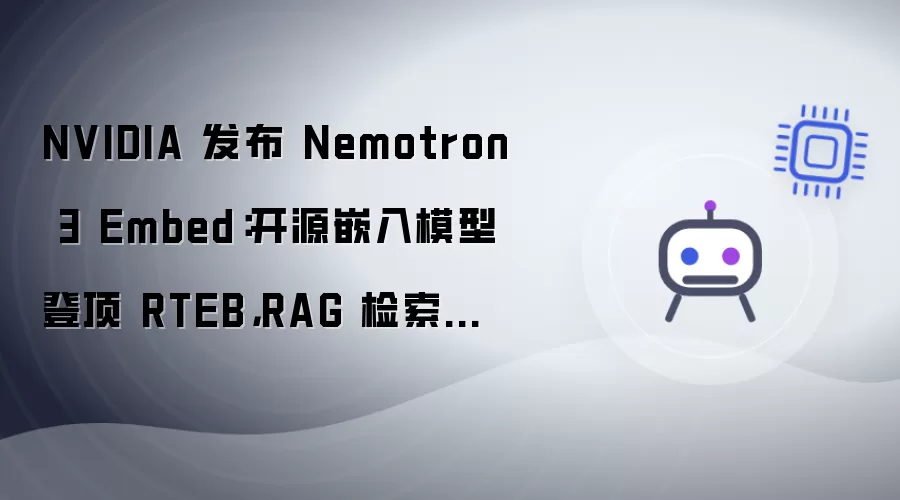 NVIDIA 发布 Nemotron 3 Embed:开源嵌入模型登顶 RTEB,RAG 检索精度全面提升