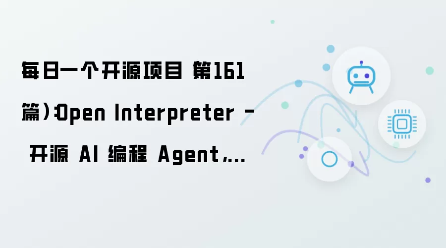 每日一个开源项目(第161篇):Open Interpreter - 开源 AI 编程 Agent,用 Rust 重写,支持 Kimi、Qwen、DeepSeek