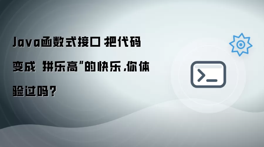 Java函数式接口:把代码变成“拼乐高”的快乐,你体验过吗?
