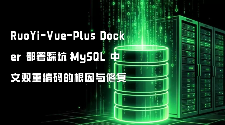 RuoYi-Vue-Plus Docker 部署踩坑：MySQL 中文双重编码的根因与修复