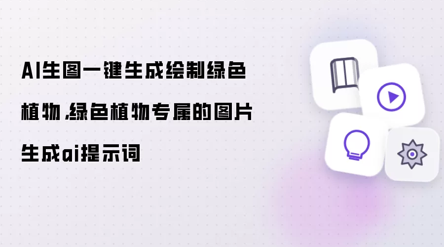 AI生图一键生成绘制绿色植物,绿色植物专属的图片生成ai提示词