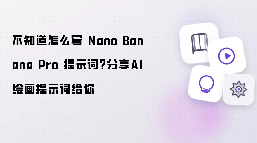 不知道怎么写 Nano Banana Pro 提示词?分享AI绘画提示词给你