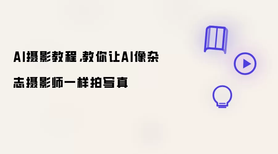 AI摄影教程,教你让AI像杂志摄影师一样拍写真