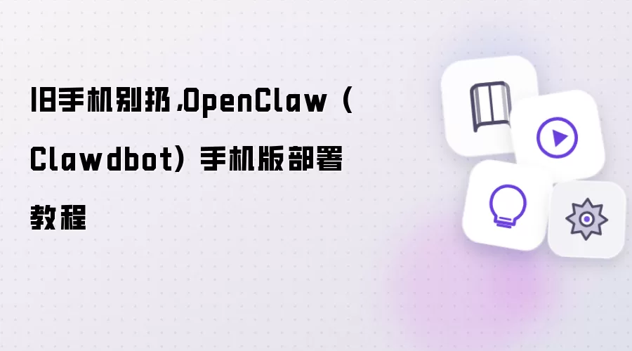 旧手机别扔，OpenClaw (Clawdbot) 手机版部署教程