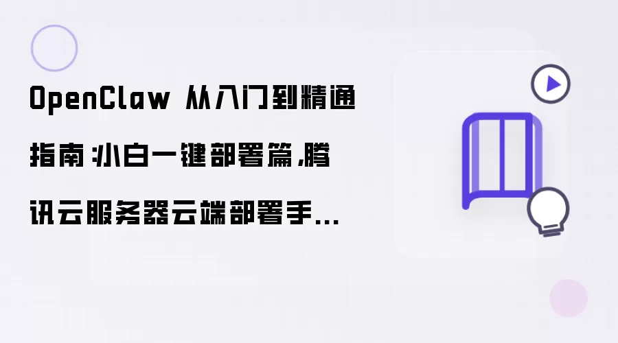 OpenClaw 从入门到精通指南：小白一键部署篇，腾讯云服务器云端部署手把手教程