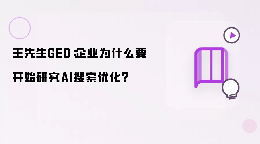 王先生GEO：企业为什么要开始研究AI搜索优化？