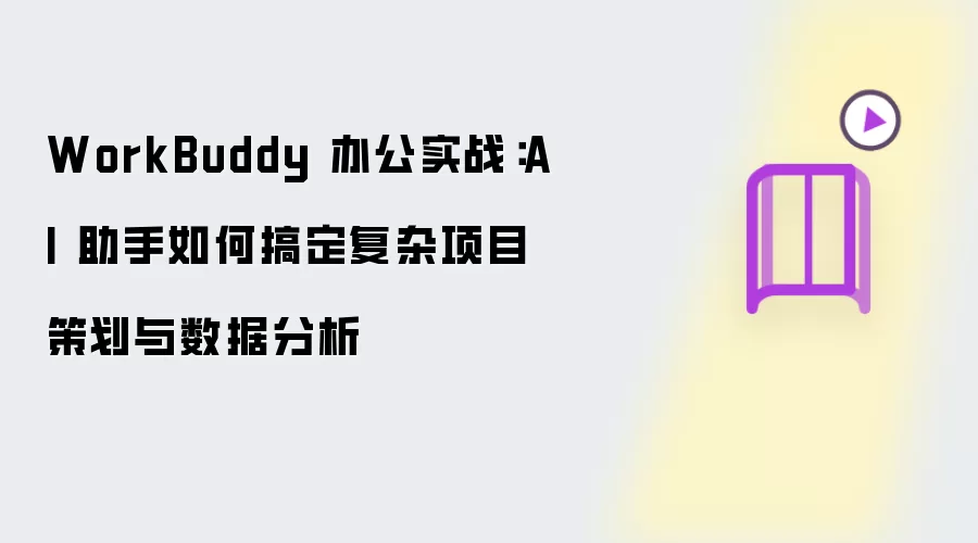 WorkBuddy 办公实战：AI 助手如何搞定复杂项目策划与数据分析