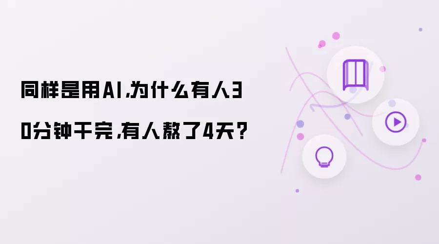 同样是用AI,为什么有人30分钟干完,有人熬了4天?