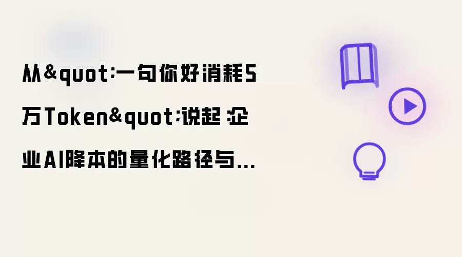 从"一句你好消耗5万Token"说起:企业AI降本的量化路径与工程实践