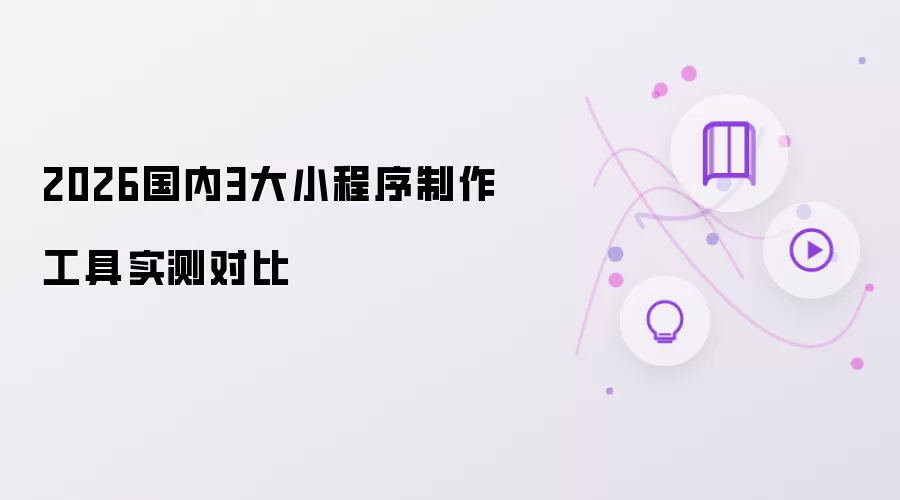 2026国内3大小程序制作工具实测对比