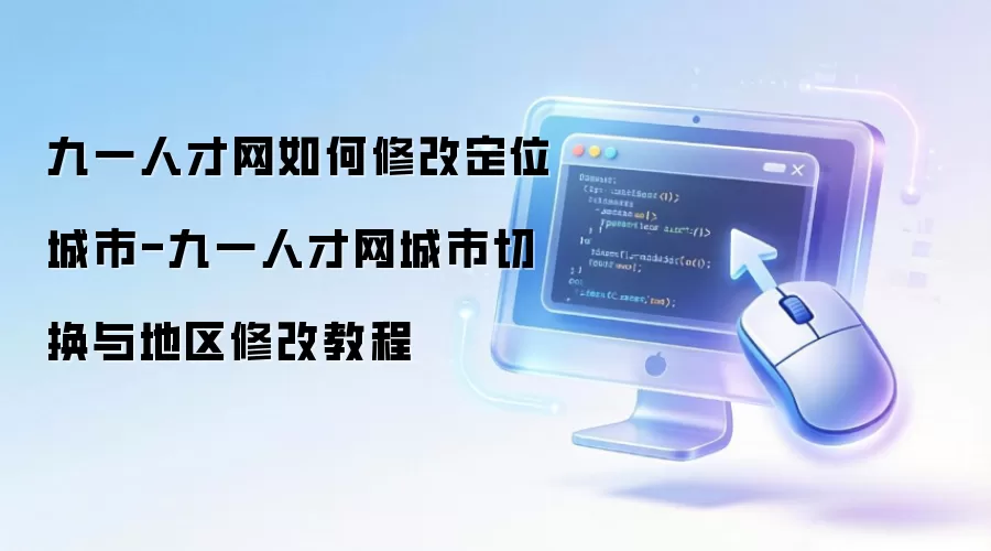 九一人才网如何修改定位城市-九一人才网城市切换与地区修改教程