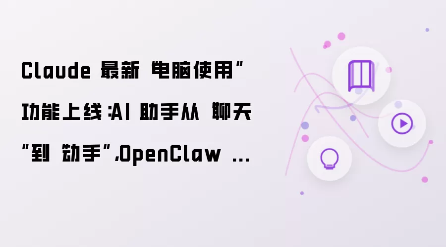 Claude 最新“电脑使用”功能上线:AI 助手从“聊天”到“动手”,OpenClaw 还能卷多久?