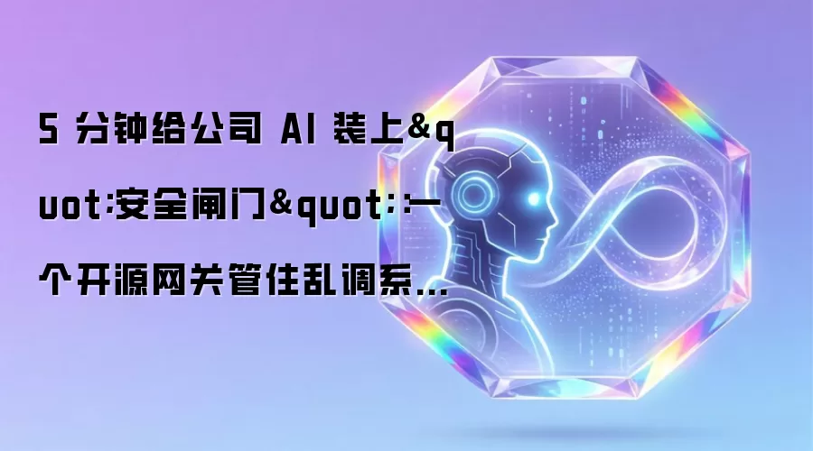 5 分钟给公司 AI 装上"安全闸门":一个开源网关管住乱调系统的 Agent