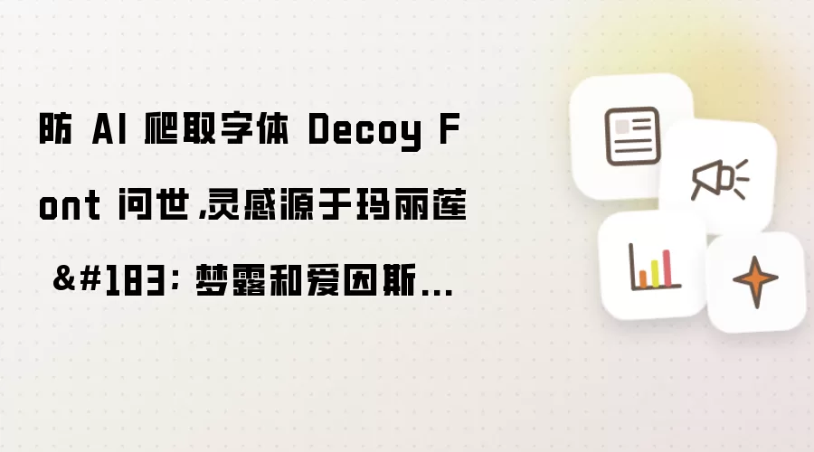 防 AI 爬取字体 Decoy Font 问世,灵感源于玛丽莲 · 梦露和爱因斯坦混合照
