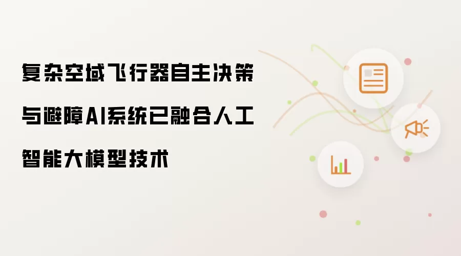 复杂空域飞行器自主决策与避障AI系统已融合人工智能大模型技术