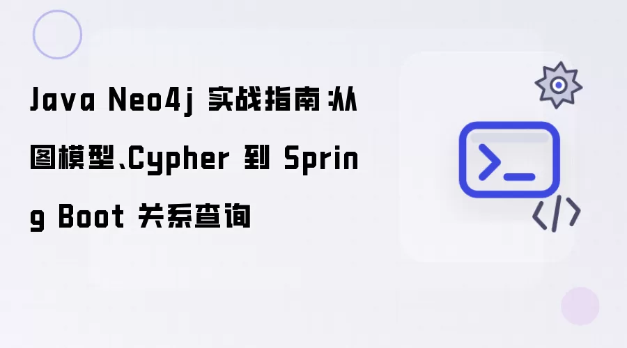 Java Neo4j 实战指南:从图模型、Cypher 到 Spring Boot 关系查询