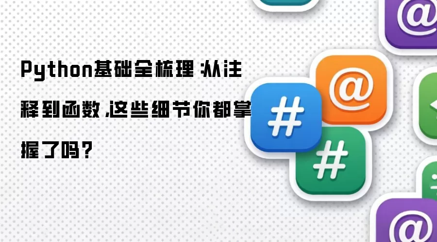 Python基础全梳理:从注释到函数,这些细节你都掌握了吗?