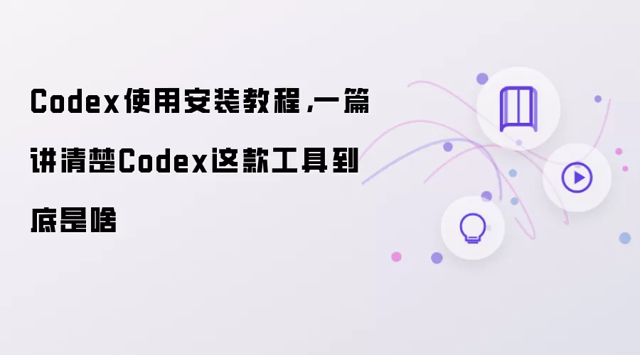 Codex使用安装教程,一篇讲清楚Codex这款工具到底是啥