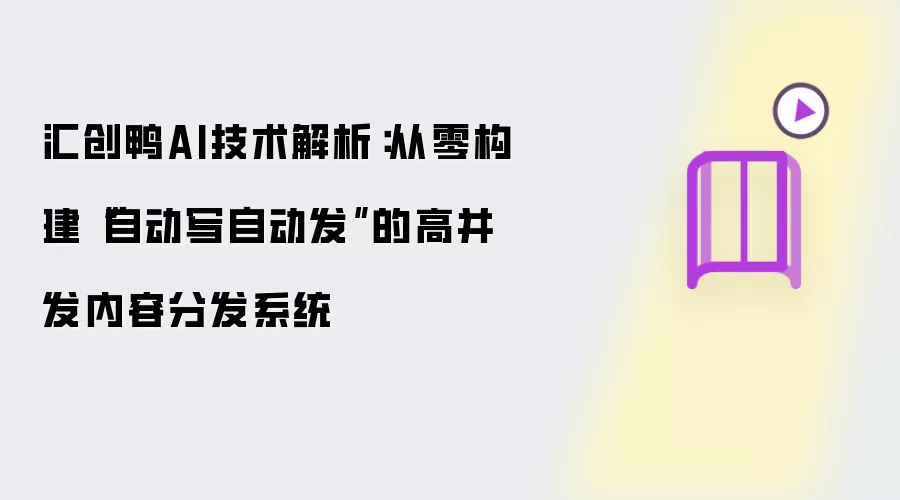 汇创鸭AI技术解析:从零构建“自动写自动发”的高并发内容分发系统