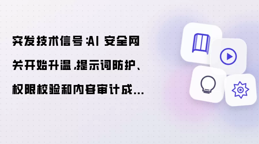突发技术信号:AI 安全网关开始升温,提示词防护、权限校验和内容审计成为大模型应用标配