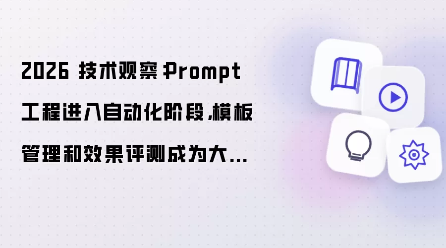 2026 技术观察:Prompt 工程进入自动化阶段,模板管理和效果评测成为大模型应用新能力