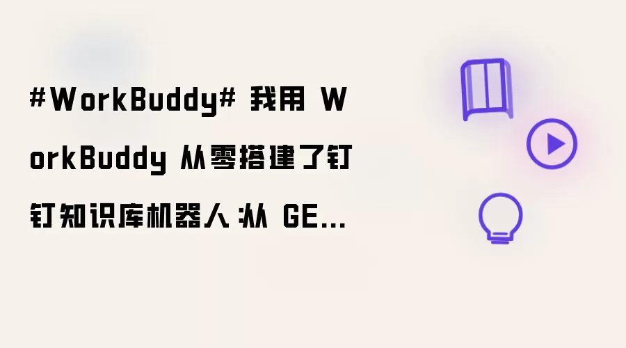#WorkBuddy# 我用 WorkBuddy 从零搭建了钉钉知识库机器人:从 GET笔记配置到自动问答,全流程实战记录