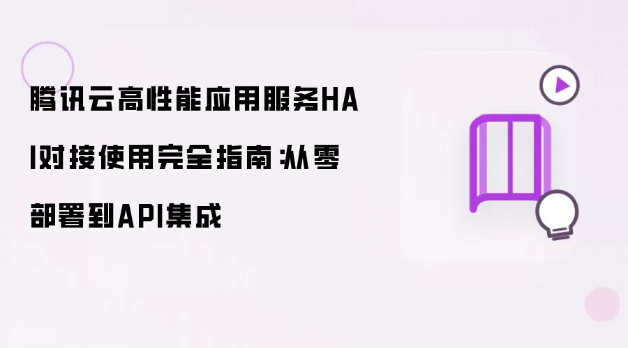 腾讯云高性能应用服务HAI对接使用完全指南:从零部署到API集成