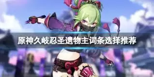 原神久岐忍圣遗物词条如何选择
