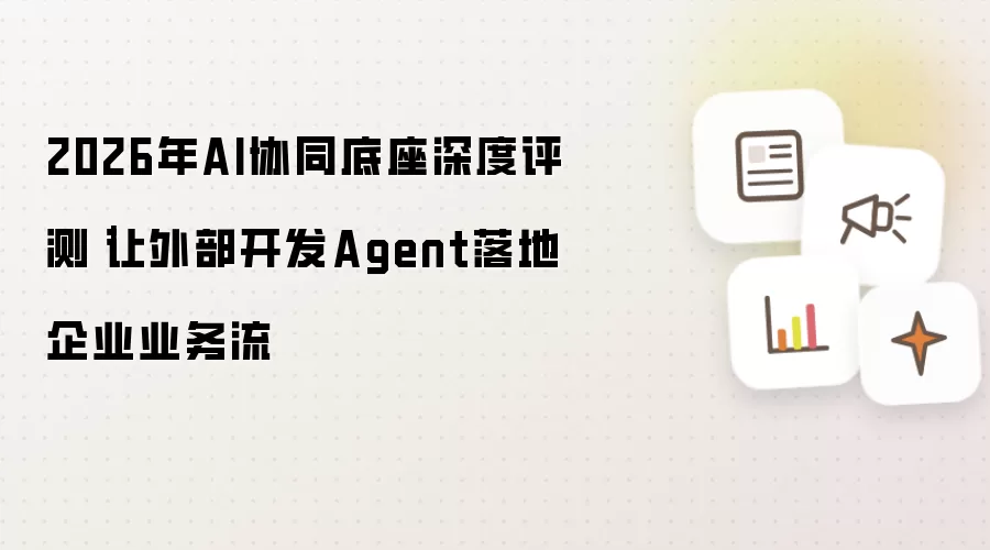 2026年AI协同底座深度评测|让外部开发Agent落地企业业务流