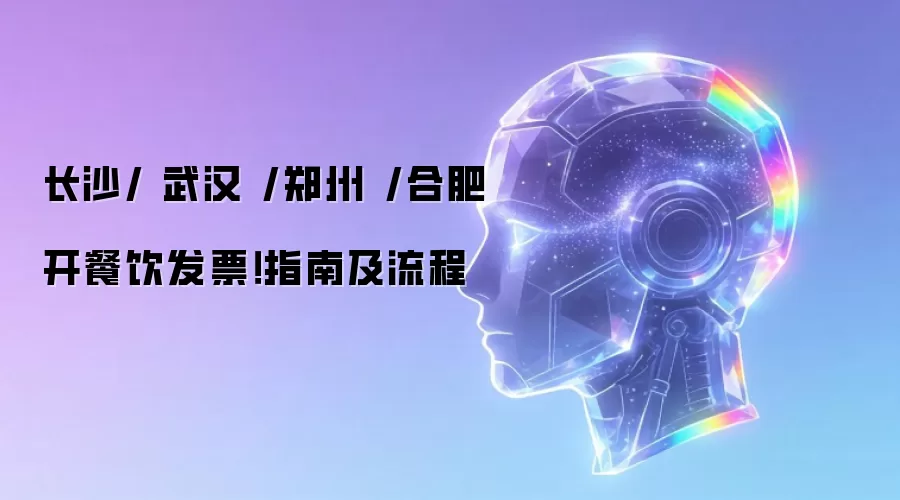 长沙/ 武汉 /郑州 /合肥开餐饮发票!指南及流程