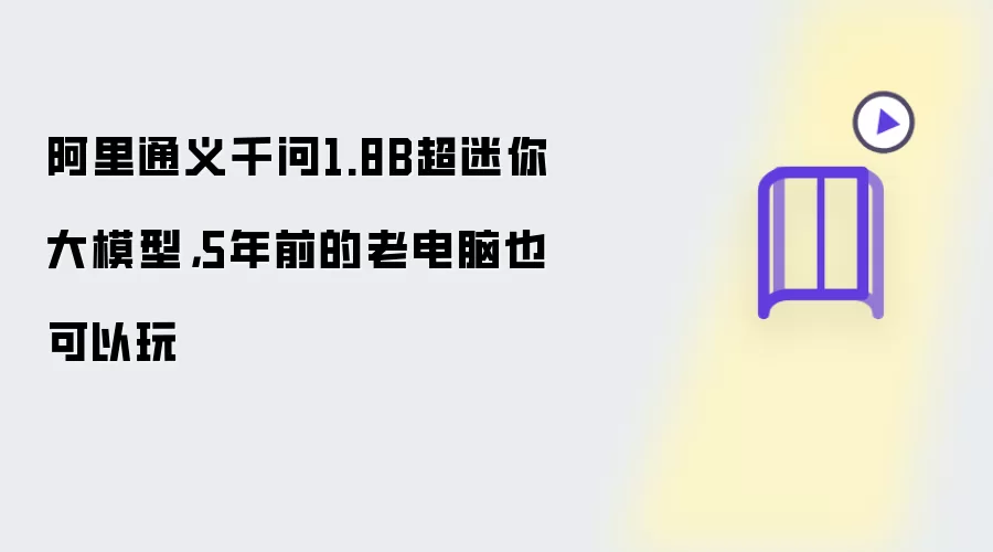 阿里通义千问1.8B超迷你大模型,5年前的老电脑也可以玩