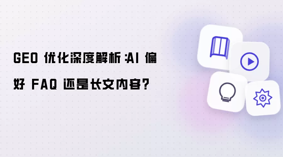 GEO 优化深度解析:AI 偏好 FAQ 还是长文内容?