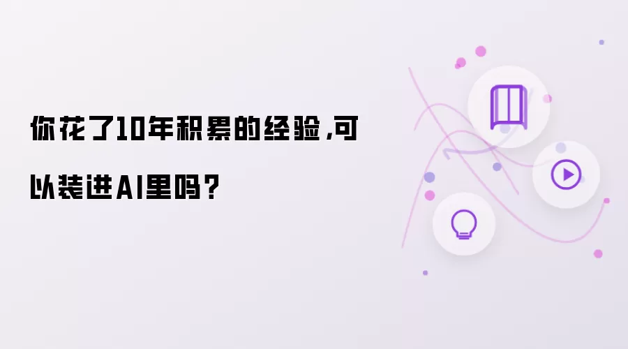 你花了10年积累的经验，可以装进AI里吗？