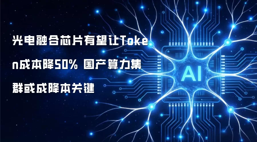 光电融合芯片有望让Token成本降50% 国产算力集群或成降本关键