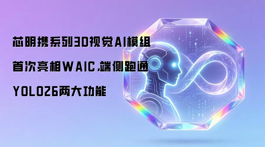 芯明携系列3D视觉AI模组首次亮相WAIC,端侧跑通YOLO26两大功能