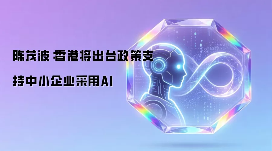 陈茂波:香港将出台政策支持中小企业采用AI