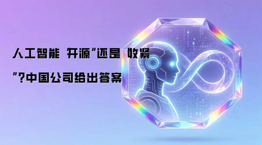 人工智能“开源”还是“收紧”?中国公司给出答案
