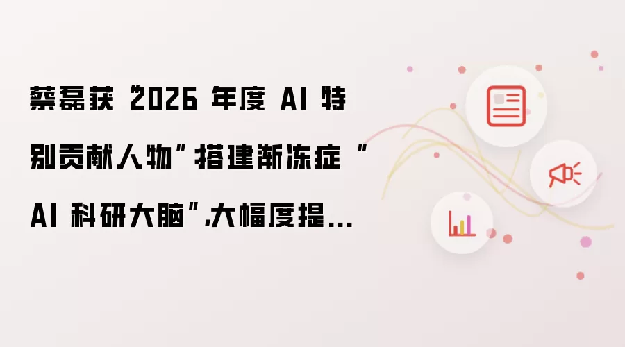 蔡磊获“2026 年度 AI 特别贡献人物”:搭建渐冻症“AI 科研大脑”,大幅度提升研发效率