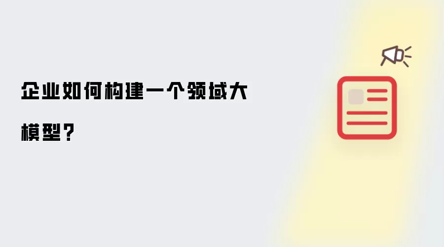 企业如何构建一个领域大模型?