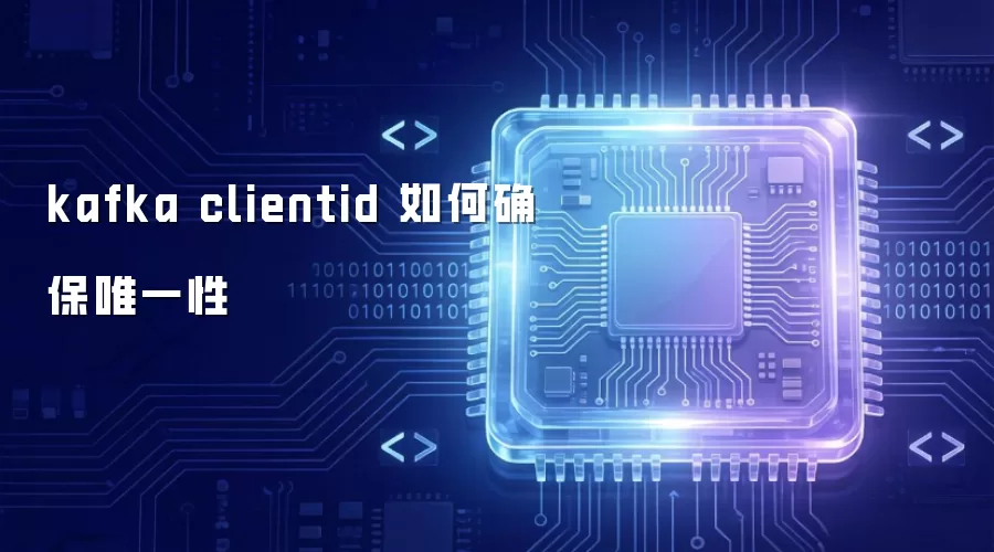 kafka clientid 如何确保唯一性