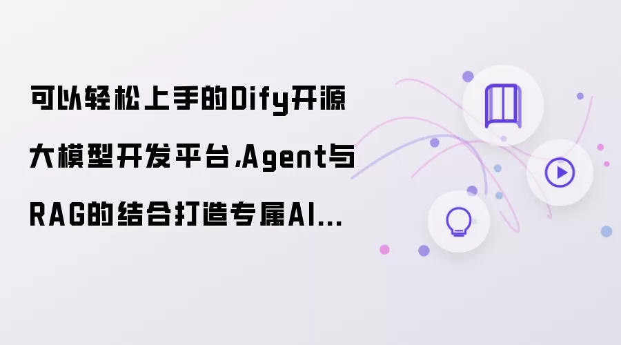 可以轻松上手的Dify开源大模型开发平台，Agent与RAG的结合打造专属AI智能工作台