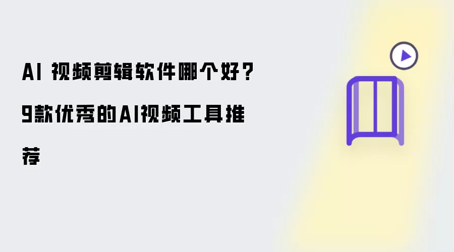 AI 视频剪辑软件哪个好？9款优秀的AI视频工具推荐