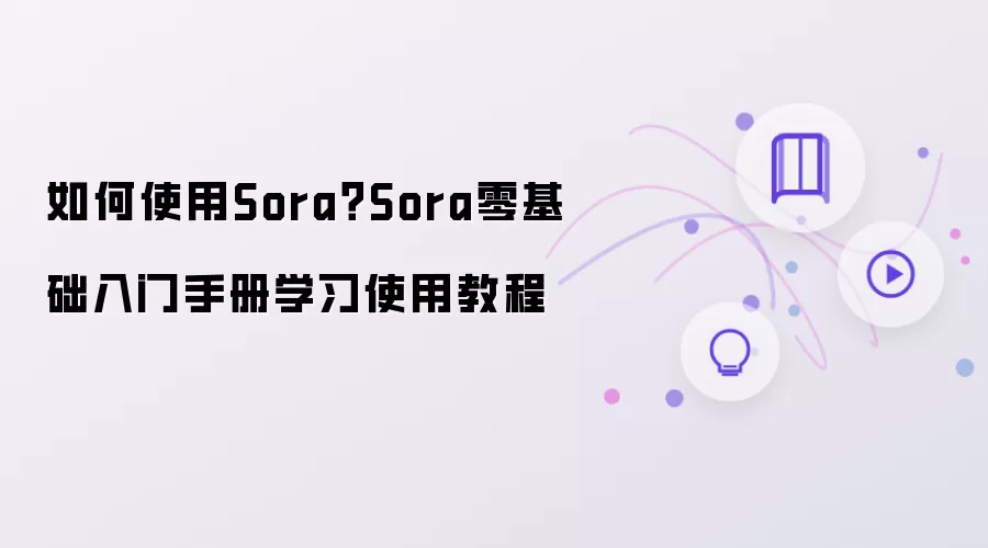 如何使用Sora？Sora零基础入门手册学习使用教程