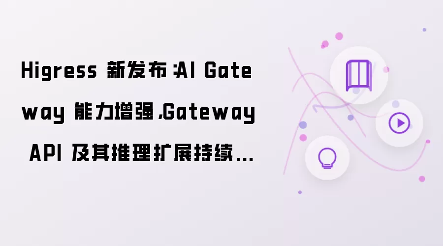 Higress 新发布:AI Gateway 能力增强,Gateway API 及其推理扩展持续打磨