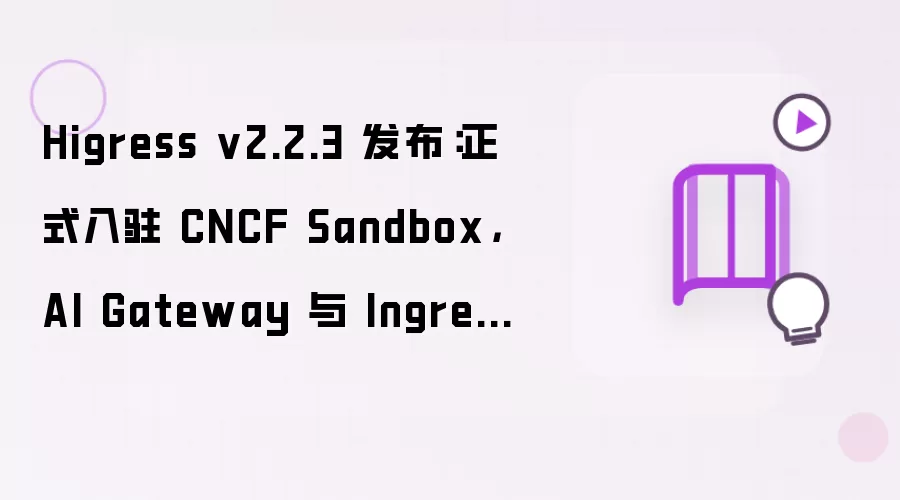 Higress v2.2.3 发布：正式入驻 CNCF Sandbox，AI Gateway 与 Ingress 迁移能力双向加固