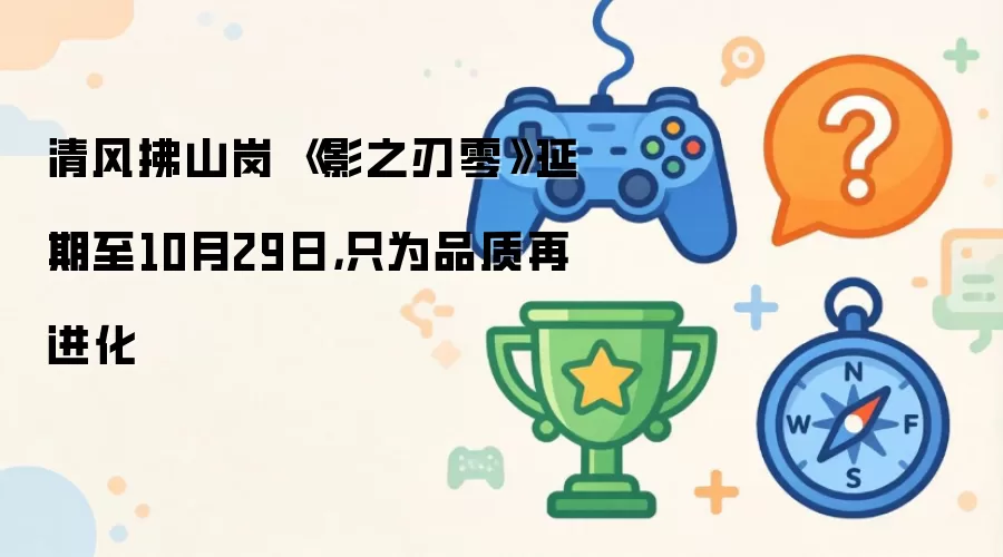 清风拂山岗 《影之刃零》延期至10月29日，只为品质再进化