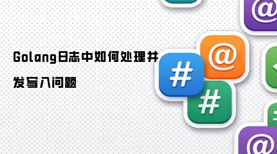 Golang日志中如何处理并发写入问题
