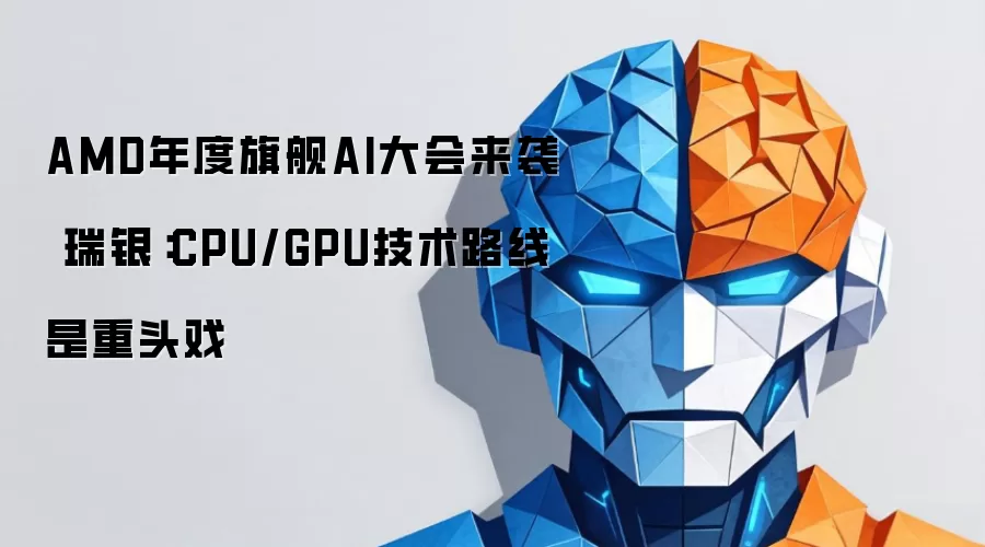 AMD年度旗舰AI大会来袭 瑞银：CPU/GPU技术路线是重头戏