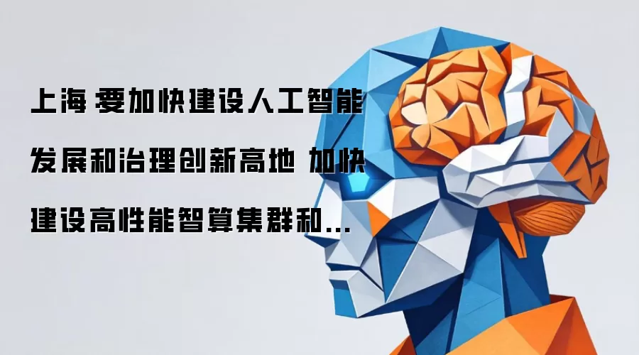 上海:要加快建设人工智能发展和治理创新高地 加快建设高性能智算集群和高价值语料生产体系