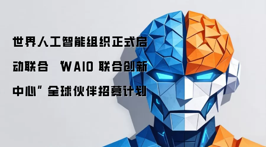 世界人工智能组织正式启动联合 “WAIO 联合创新中心” 全球伙伴招募计划